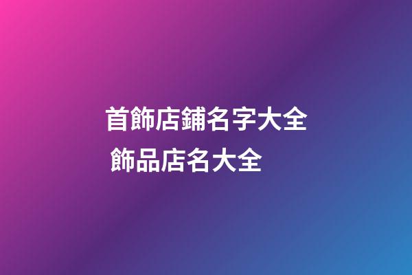 首飾店鋪名字大全 飾品店名大全-第1張-店鋪起名-玄機派